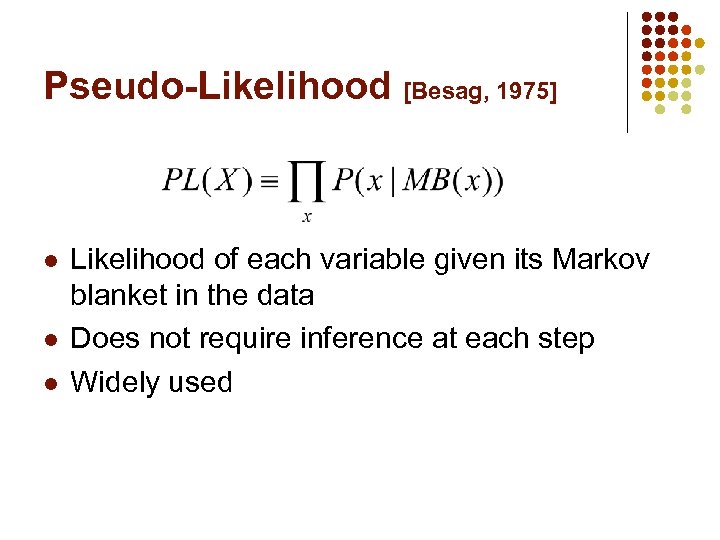 Pseudo-Likelihood [Besag, 1975] l l l Likelihood of each variable given its Markov blanket