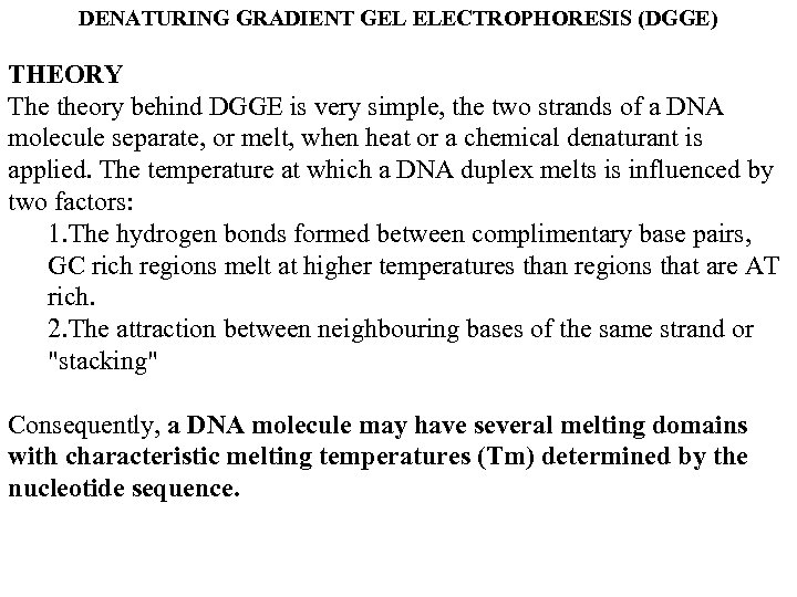 DENATURING GRADIENT GEL ELECTROPHORESIS (DGGE) THEORY The theory behind DGGE is very simple, the