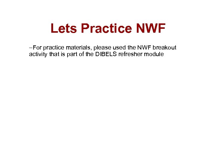 Lets Practice NWF –For practice materials, please used the NWF breakout activity that is