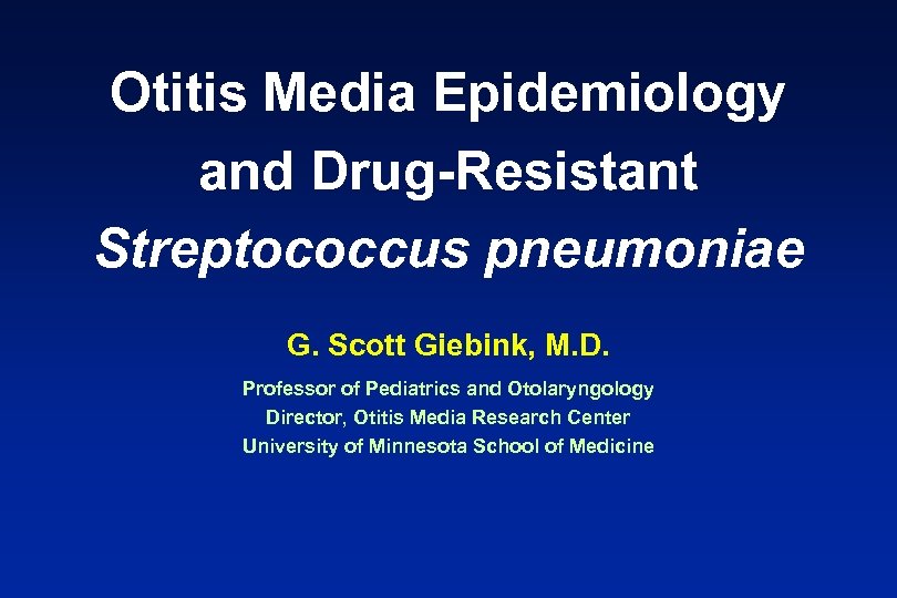 Otitis Media Epidemiology and Drug-Resistant Streptococcus pneumoniae G. Scott Giebink, M. D. Professor of