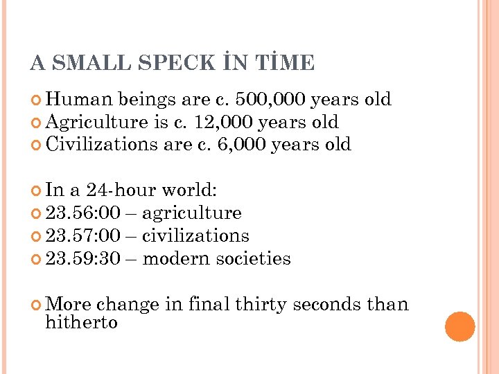 A SMALL SPECK İN TİME Human beings are c. 500, 000 years old Agriculture