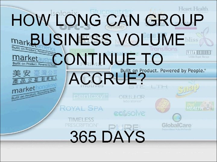 HOW LONG CAN GROUP BUSINESS VOLUME CONTINUE TO ACCRUE? 365 DAYS 