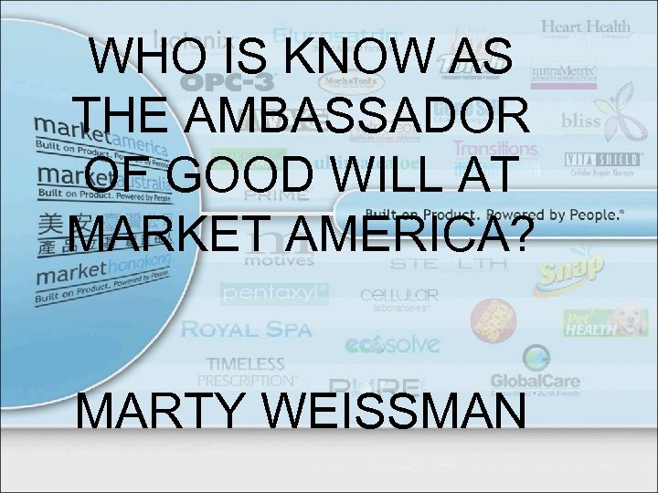 WHO IS KNOW AS THE AMBASSADOR OF GOOD WILL AT MARKET AMERICA? MARTY WEISSMAN