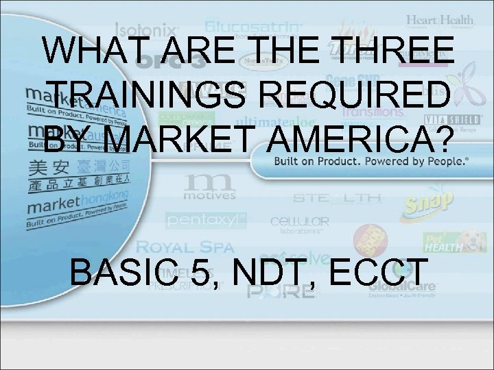 WHAT ARE THREE TRAININGS REQUIRED BY MARKET AMERICA? BASIC 5, NDT, ECCT 