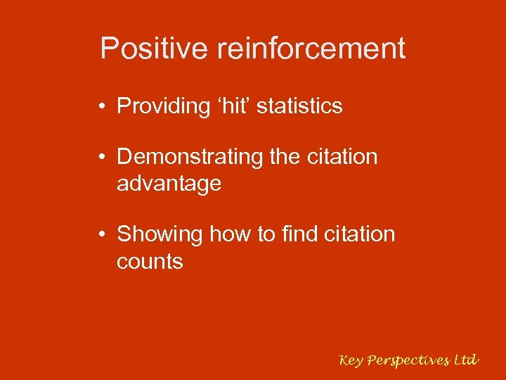 Positive reinforcement • Providing ‘hit’ statistics • Demonstrating the citation advantage • Showing how