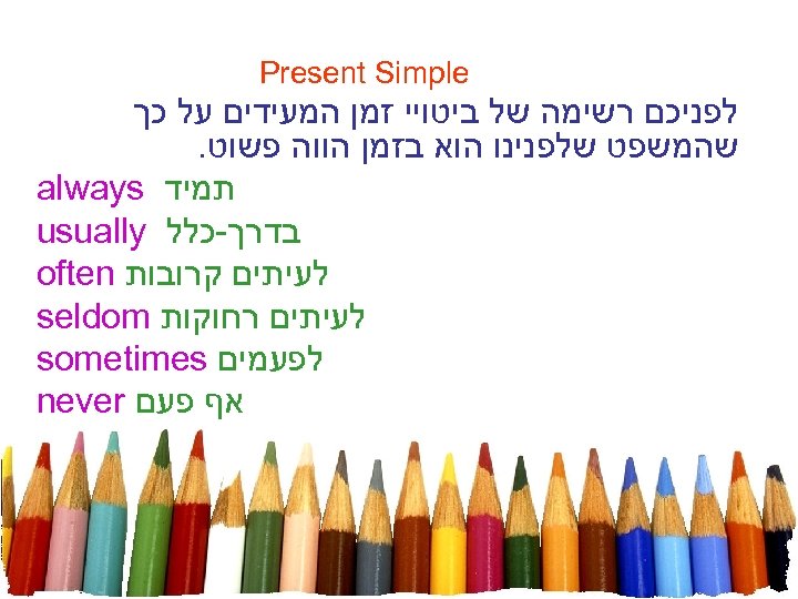  Present Simple לפניכם רשימה של ביטויי זמן המעידים על כך שהמשפט שלפנינו הוא