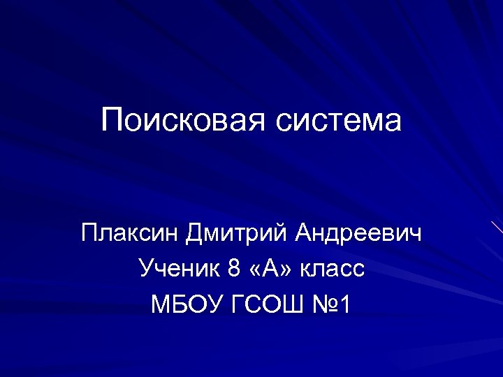 Поисковая система Плаксин Дмитрий Андреевич Ученик 8 «А» класс МБОУ ГСОШ № 1 