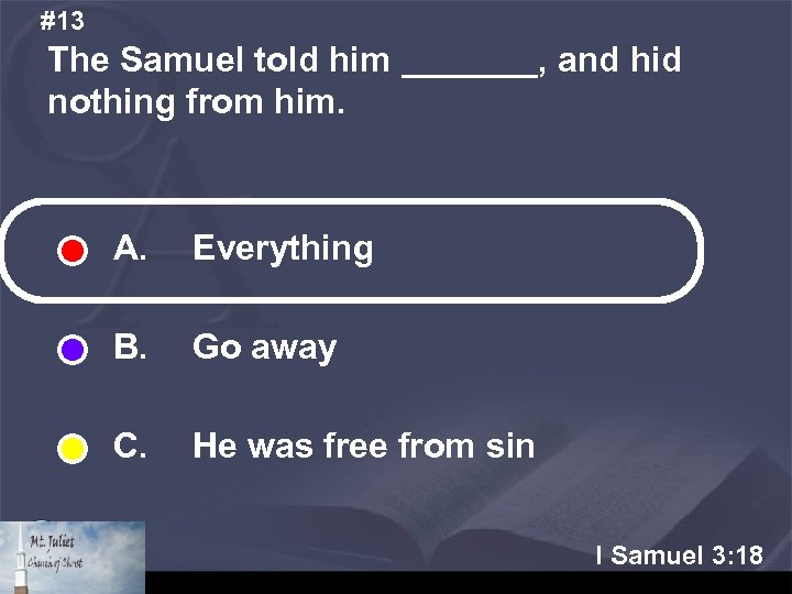 #13 The Samuel told him _______, and hid nothing from him. A. Everything B.