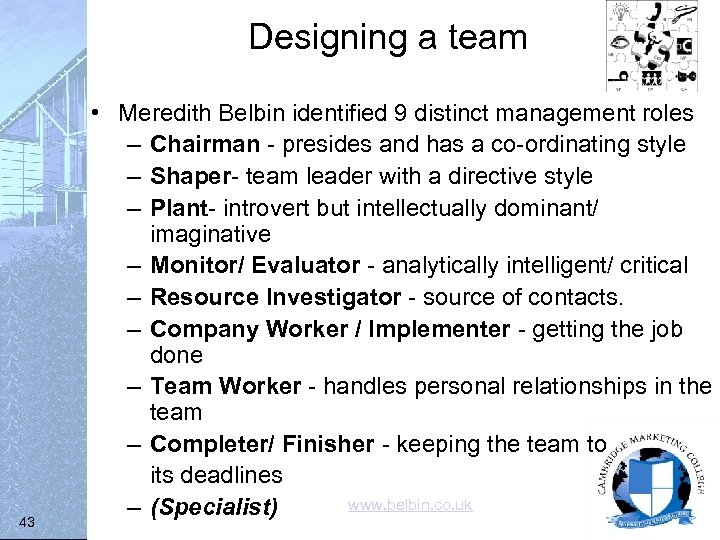 Designing a team 43 • Meredith Belbin identified 9 distinct management roles – Chairman