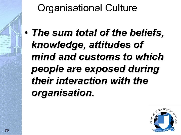 Organisational Culture • The sum total of the beliefs, knowledge, attitudes of mind and
