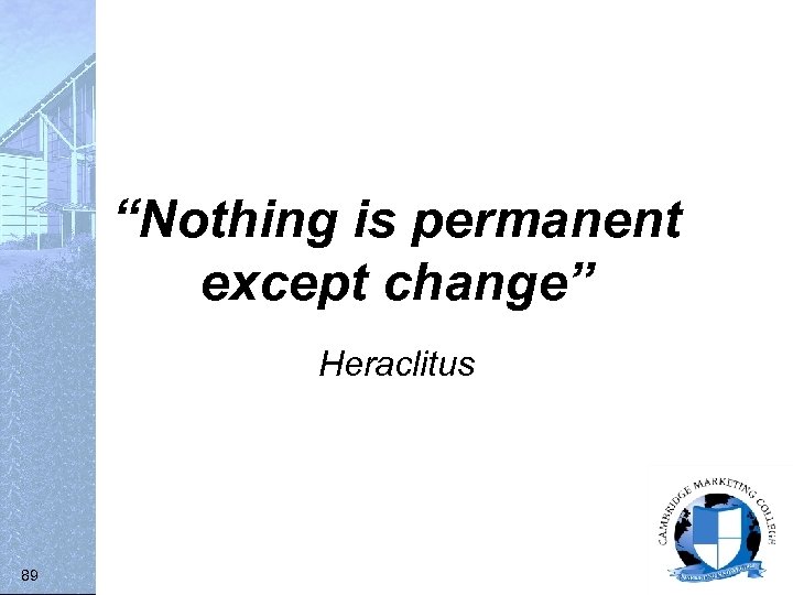 “Nothing is permanent except change” Heraclitus 89 