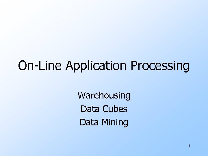 On-Line Application Processing Warehousing Data Cubes Data Mining 1 
