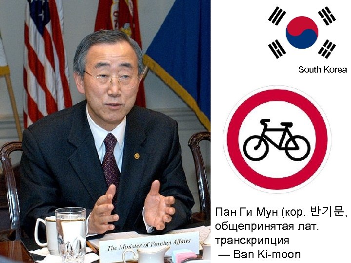 South Korea Пан Ги Мун (кор. 반기문, общепринятая лат. транскрипция — Ban Ki-moon 