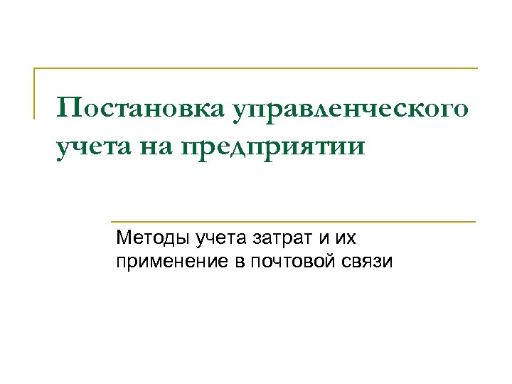 Постановка управленческого учета на предприятии Методы учета затрат и их применение в почтовой связи