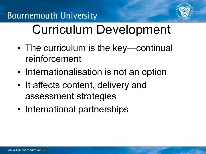 Curriculum Development • The curriculum is the key—continual reinforcement • Internationalisation is not an