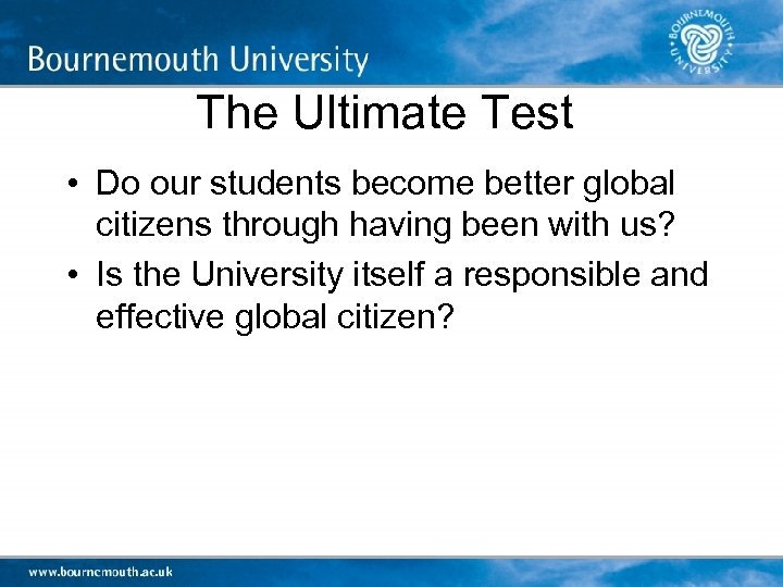 The Ultimate Test • Do our students become better global citizens through having been