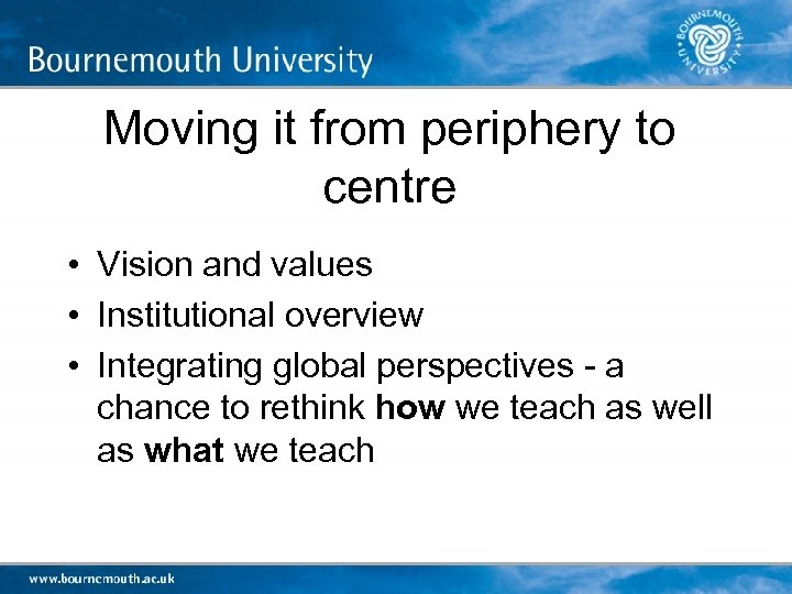 Moving it from periphery to centre • Vision and values • Institutional overview •