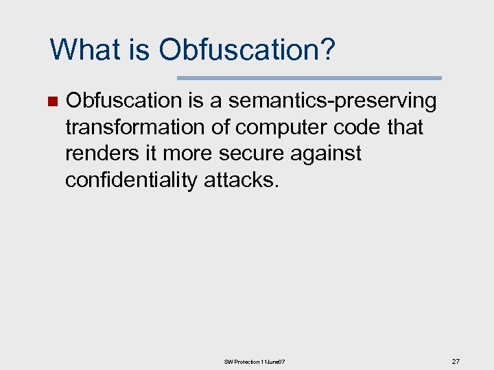 What is Obfuscation? n Obfuscation is a semantics-preserving transformation of computer code that renders