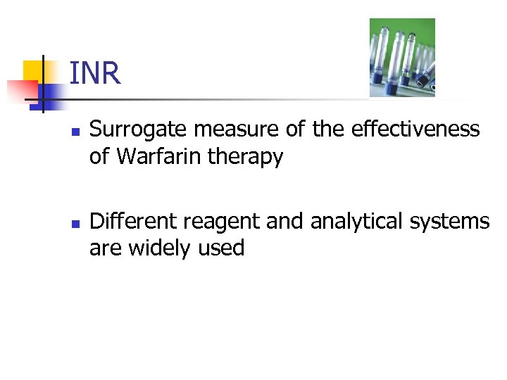 INR n n Surrogate measure of the effectiveness of Warfarin therapy Different reagent and