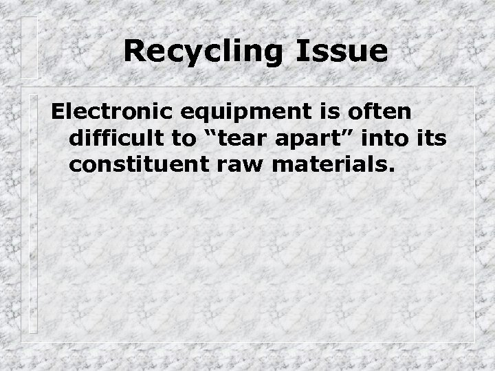 Recycling Issue Electronic equipment is often difficult to “tear apart” into its constituent raw