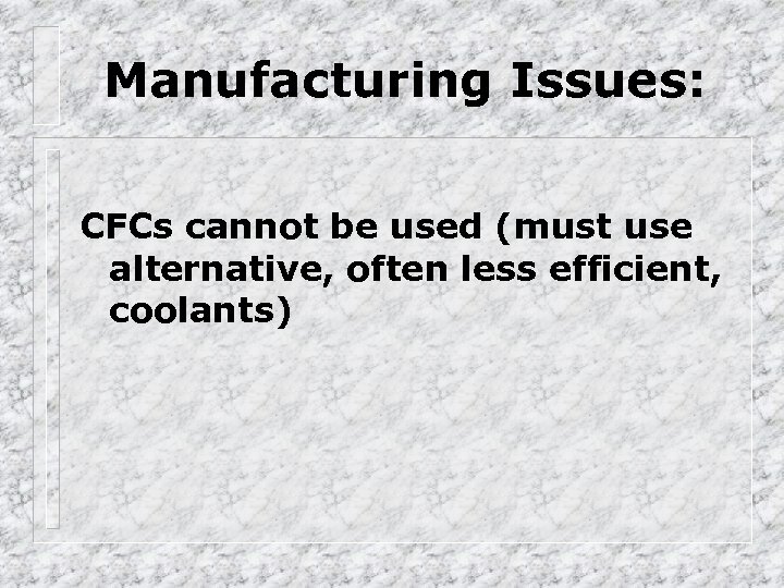 Manufacturing Issues: CFCs cannot be used (must use alternative, often less efficient, coolants) 
