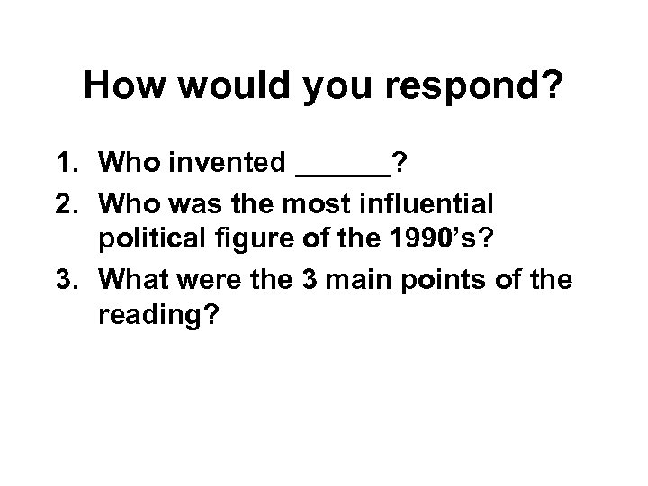 How would you respond? 1. Who invented ______? 2. Who was the most influential