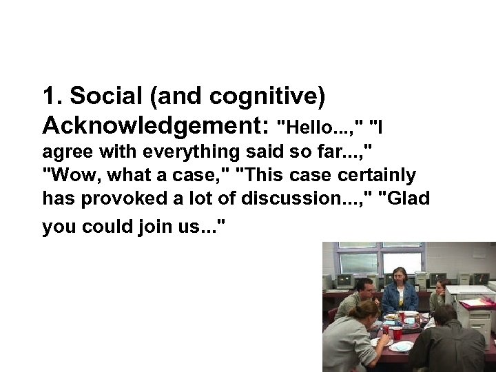 1. Social (and cognitive) Acknowledgement: "Hello. . . , " "I agree with everything