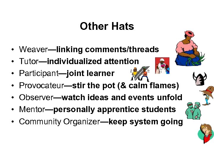 Other Hats • • Weaver—linking comments/threads Tutor—individualized attention Participant—joint learner Provocateur—stir the pot (&