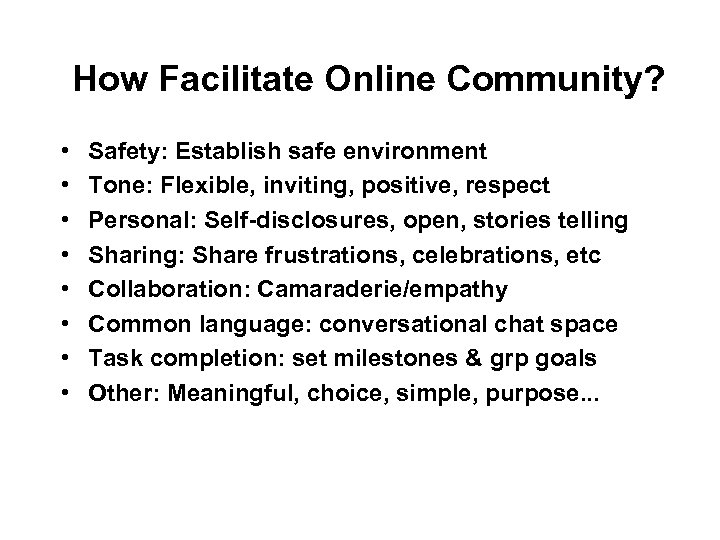 How Facilitate Online Community? • • Safety: Establish safe environment Tone: Flexible, inviting, positive,