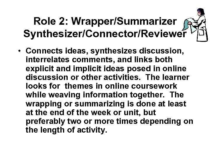 Role 2: Wrapper/Summarizer Synthesizer/Connector/Reviewer • Connects ideas, synthesizes discussion, interrelates comments, and links both