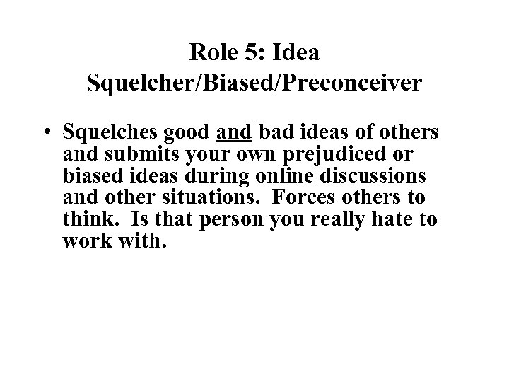 Role 5: Idea Squelcher/Biased/Preconceiver • Squelches good and bad ideas of others and submits