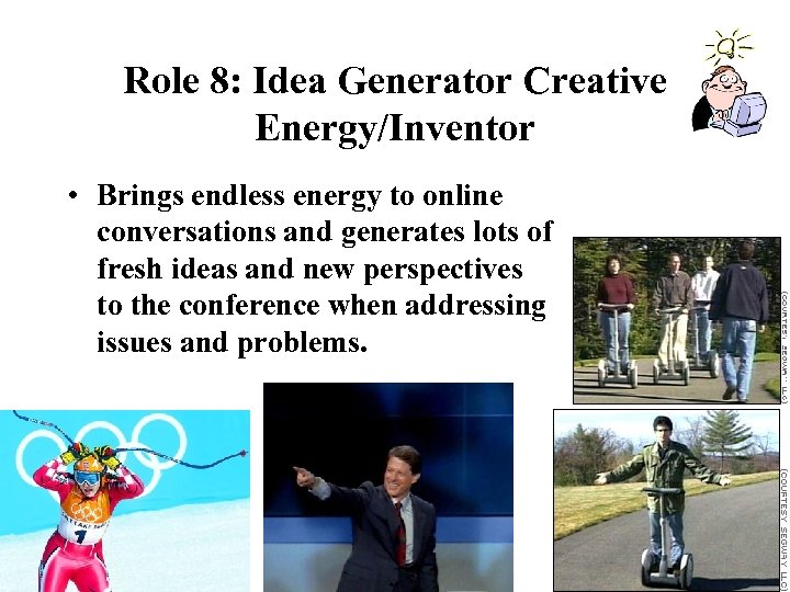 Role 8: Idea Generator Creative Energy/Inventor • Brings endless energy to online conversations and