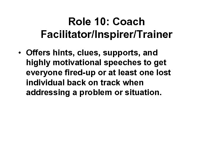 Role 10: Coach Facilitator/Inspirer/Trainer • Offers hints, clues, supports, and highly motivational speeches to