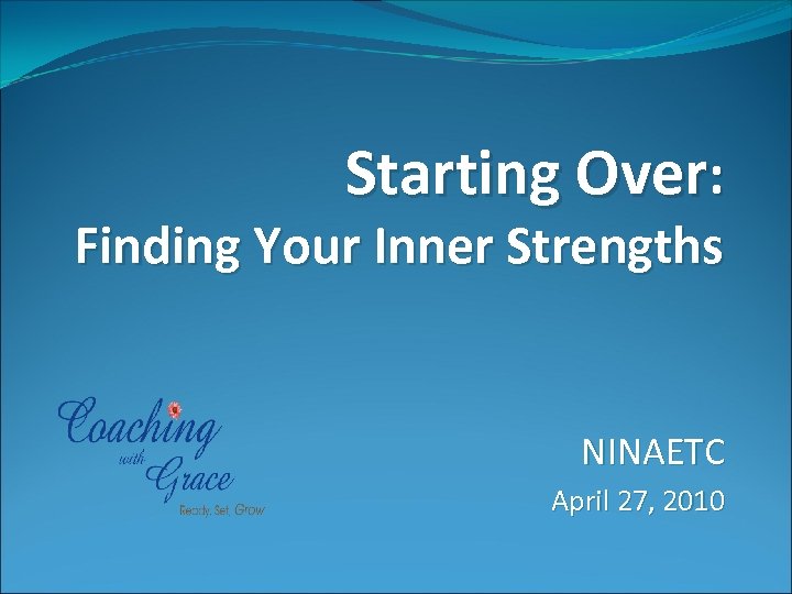 Starting Over: Finding Your Inner Strengths NINAETC April 27, 2010 
