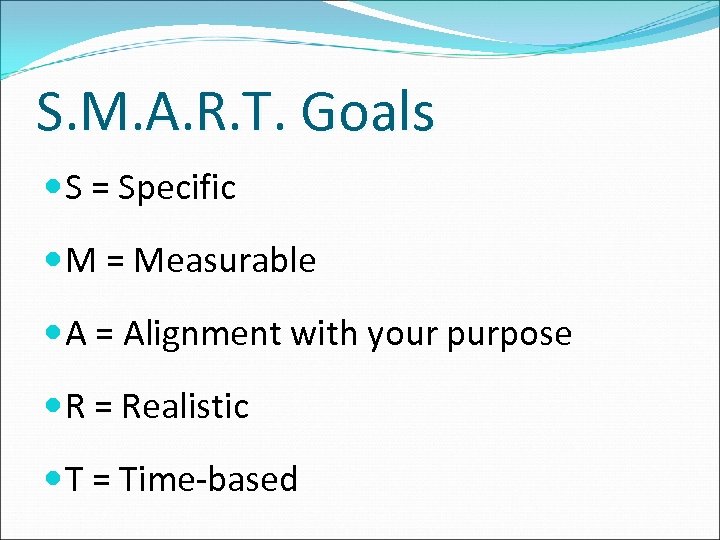 S. M. A. R. T. Goals S = Specific M = Measurable A =