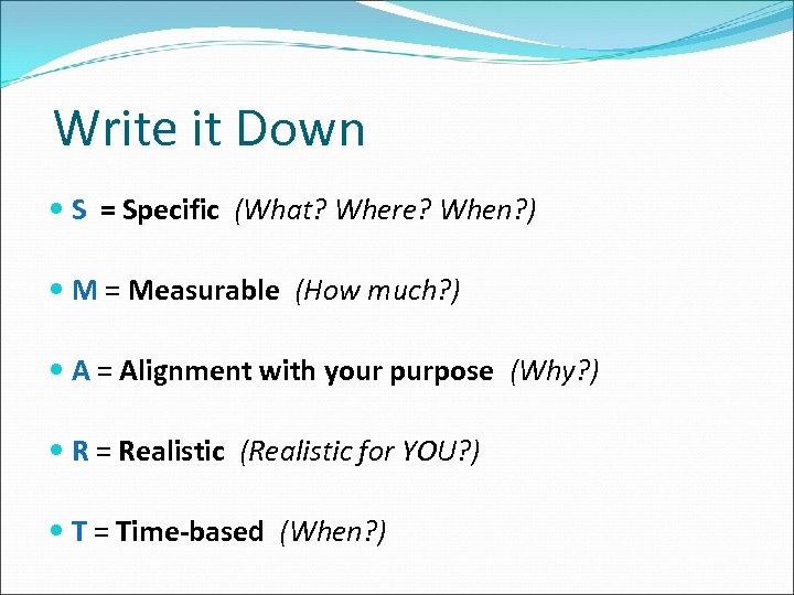 Write it Down S = Specific (What? Where? When? ) M = Measurable (How