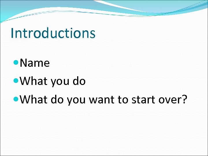 Introductions Name What you do What do you want to start over? 