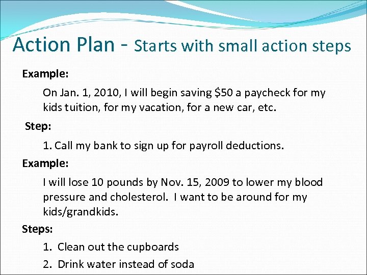 Action Plan - Starts with small action steps Example: On Jan. 1, 2010, I