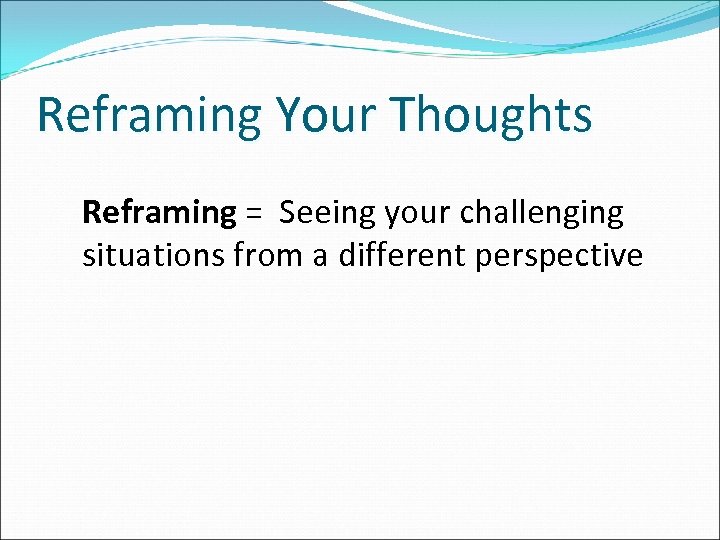 Reframing Your Thoughts Reframing = Seeing your challenging situations from a different perspective 