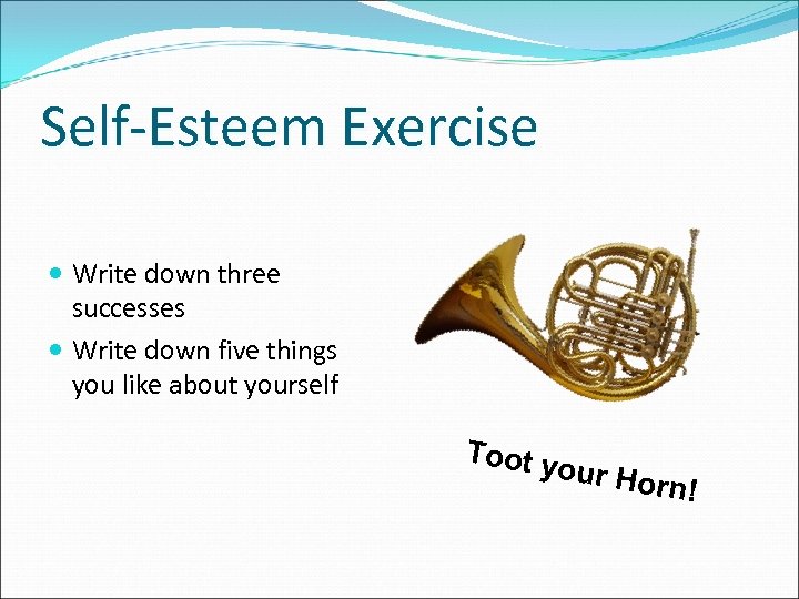 Self-Esteem Exercise Write down three successes Write down five things you like about yourself