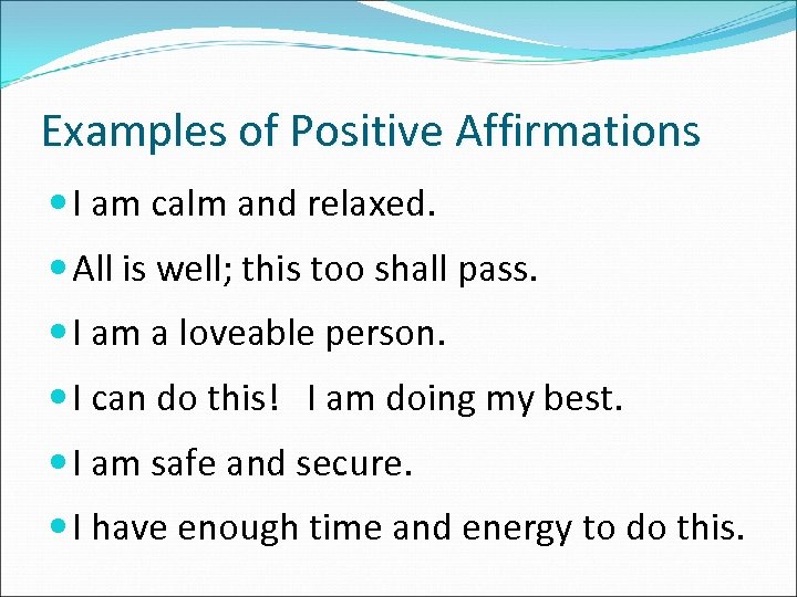 Examples of Positive Affirmations I am calm and relaxed. All is well; this too