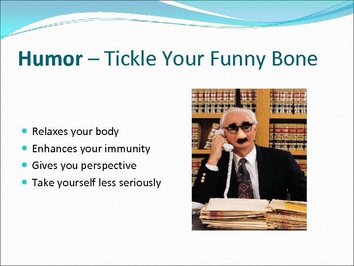 Humor – Tickle Your Funny Bone Relaxes your body Enhances your immunity Gives you