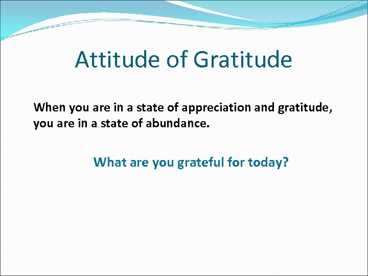Attitude of Gratitude When you are in a state of appreciation and gratitude, you