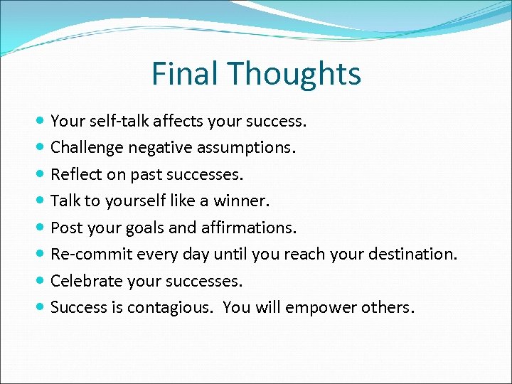 Final Thoughts Your self-talk affects your success. Challenge negative assumptions. Reflect on past successes.