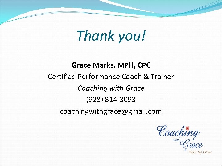 Thank you! Grace Marks, MPH, CPC Certified Performance Coach & Trainer Coaching with Grace