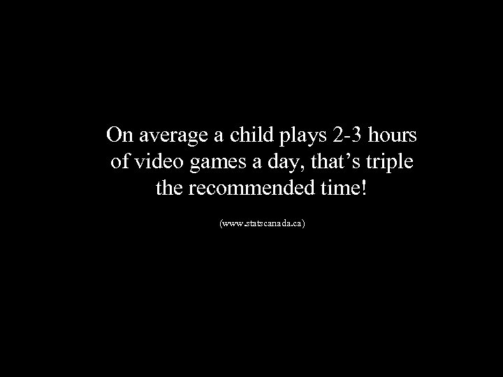 On average a child plays 2 -3 hours of video games a day, that’s