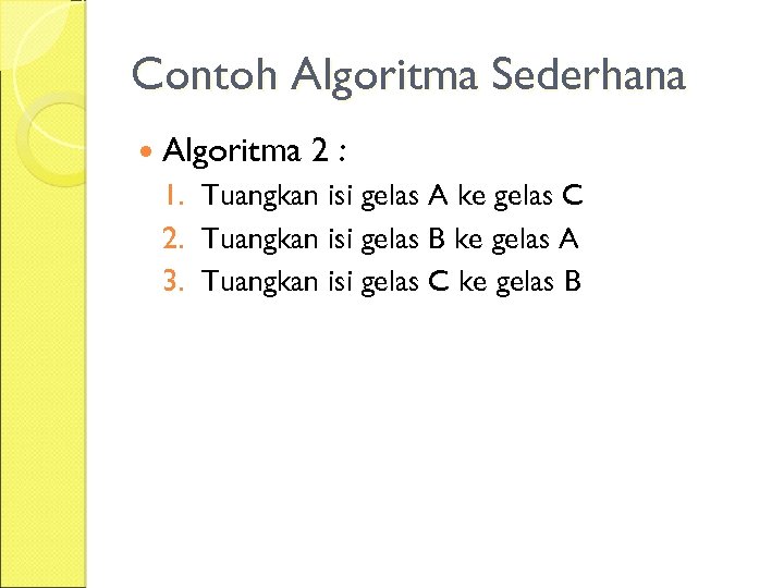 Contoh Algoritma Sederhana Algoritma 2: 1. Tuangkan isi gelas A ke gelas C 2.