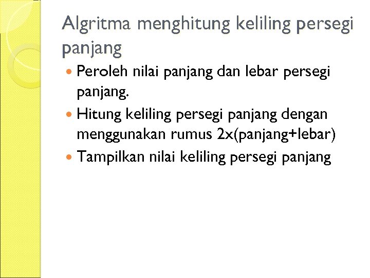 Algritma menghitung keliling persegi panjang Peroleh nilai panjang dan lebar persegi panjang. Hitung keliling