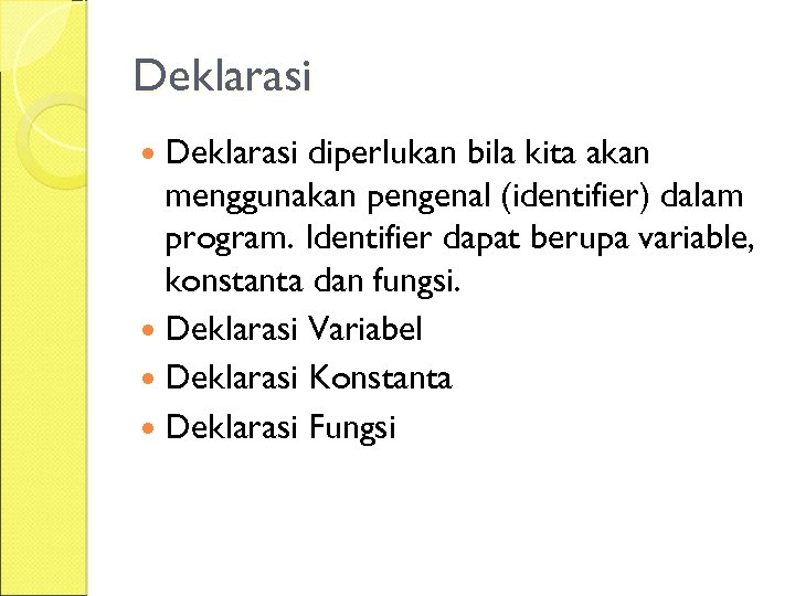 Deklarasi diperlukan bila kita akan menggunakan pengenal (identifier) dalam program. Identifier dapat berupa variable,