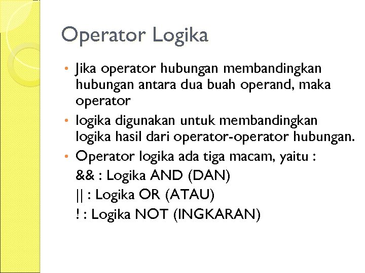Operator Logika Jika operator hubungan membandingkan hubungan antara dua buah operand, maka operator •